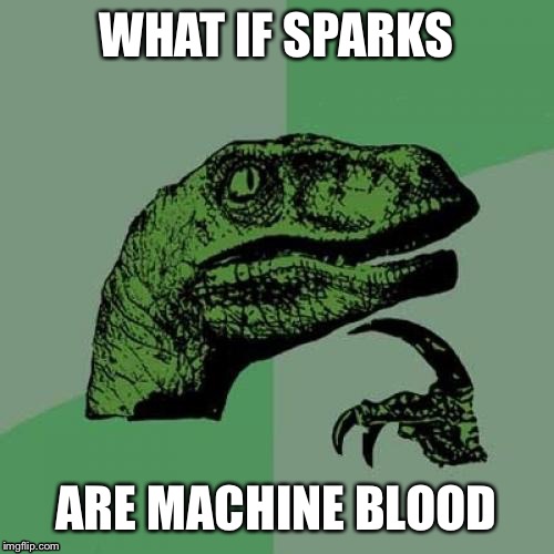 Philosoraptor | WHAT IF SPARKS; ARE MACHINE BLOOD | image tagged in memes,philosoraptor | made w/ Imgflip meme maker