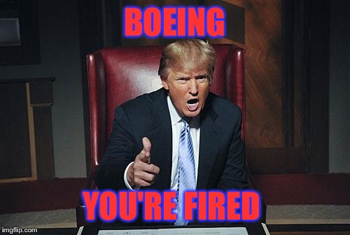 Donald Trump You're Fired | BOEING; YOU'RE FIRED | image tagged in donald trump you're fired | made w/ Imgflip meme maker