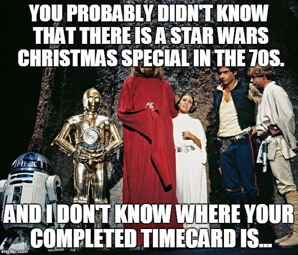 YOU PROBABLY DIDN'T KNOW THAT THERE IS A STAR WARS CHRISTMAS SPECIAL IN THE 70S. AND I DON'T KNOW WHERE YOUR COMPLETED TIMECARD IS... | image tagged in star wars | made w/ Imgflip meme maker