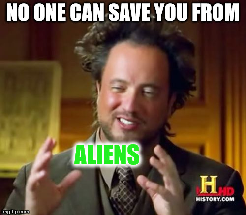 Ancient Aliens Meme | NO ONE CAN SAVE YOU FROM ALIENS | image tagged in memes,ancient aliens | made w/ Imgflip meme maker