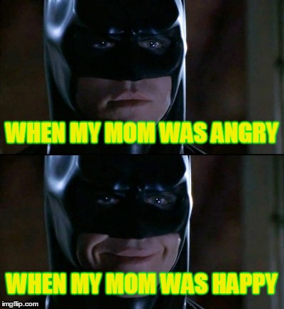 My Situtations | WHEN MY MOM WAS ANGRY; WHEN MY MOM WAS HAPPY | image tagged in memes,batman smiles,mom | made w/ Imgflip meme maker