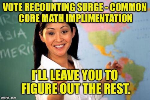 Why elections don't end anymore | VOTE RECOUNTING SURGE - COMMON CORE MATH IMPLIMENTATION; I'LL LEAVE YOU TO FIGURE OUT THE REST. | image tagged in memes,unhelpful high school teacher,common core,ballot recounts | made w/ Imgflip meme maker