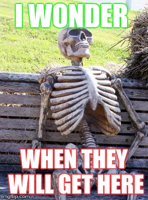 Waiting Skeleton | I WONDER; WHEN THEY WILL GET HERE | image tagged in memes,waiting skeleton | made w/ Imgflip meme maker