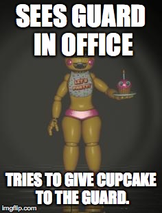 Chica from fnaf 2 | SEES GUARD IN OFFICE; TRIES TO GIVE CUPCAKE TO THE GUARD. | image tagged in chica from fnaf 2 | made w/ Imgflip meme maker
