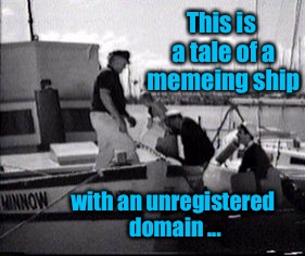 Gilligan's Memes! | This is a tale of a memeing ship; with an unregistered domain ... | image tagged in memes,gilligan's island | made w/ Imgflip meme maker