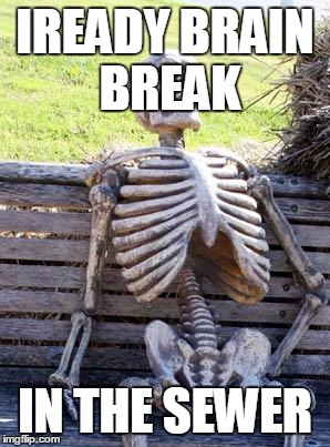 Waiting Skeleton Meme | IREADY BRAIN BREAK; IN THE SEWER | image tagged in memes,waiting skeleton | made w/ Imgflip meme maker