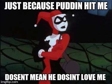 Harley Quinn | JUST BECAUSE PUDDIN HIT ME; DOSENT MEAN HE DOSINT LOVE ME | image tagged in harley quinn | made w/ Imgflip meme maker