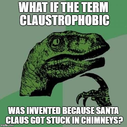 Philosoraptor Meme | WHAT IF THE TERM CLAUSTROPHOBIC; WAS INVENTED BECAUSE SANTA CLAUS GOT STUCK IN CHIMNEYS? | image tagged in memes,philosoraptor | made w/ Imgflip meme maker