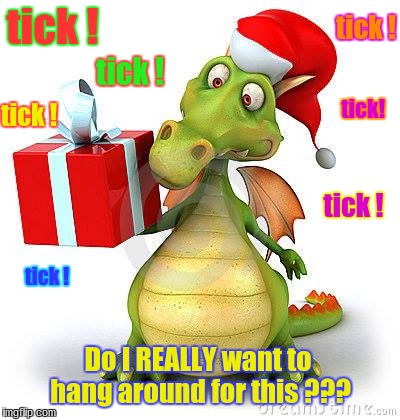 tick ! tick ! tick ! tick ! tick! tick ! tick ! Do I REALLY want to hang around for this ??? | image tagged in holiday humor | made w/ Imgflip meme maker