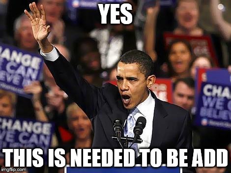 Obama Yes We Can | YES; THIS IS NEEDED TO BE ADD | image tagged in obama yes we can | made w/ Imgflip meme maker