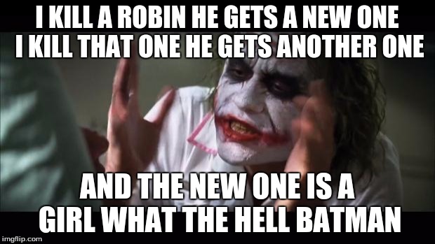 And everybody loses their minds | I KILL A ROBIN HE GETS A NEW ONE I KILL THAT ONE HE GETS ANOTHER ONE; AND THE NEW ONE IS A GIRL WHAT THE HELL BATMAN | image tagged in memes,and everybody loses their minds | made w/ Imgflip meme maker