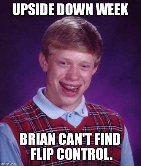 Bad Luck Brian Meme | UPSIDE DOWN WEEK BRIAN CAN'T FIND FLIP CONTROL. | image tagged in memes,bad luck brian | made w/ Imgflip meme maker