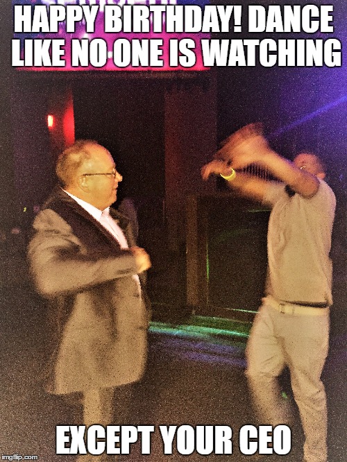 Dancing Pic | HAPPY BIRTHDAY! DANCE LIKE NO ONE IS WATCHING; EXCEPT YOUR CEO | image tagged in dancing | made w/ Imgflip meme maker