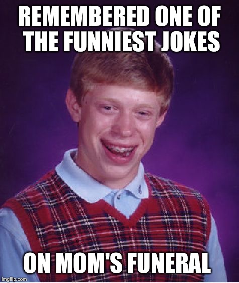 Bad Luck Brian Meme | REMEMBERED ONE OF THE FUNNIEST JOKES; ON MOM'S FUNERAL | image tagged in memes,bad luck brian | made w/ Imgflip meme maker