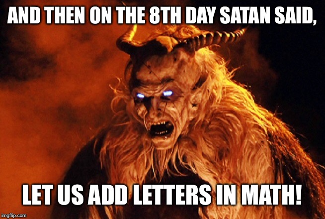 AND THEN ON THE 8TH DAY SATAN SAID, LET US ADD LETTERS IN MATH! | made w/ Imgflip meme maker