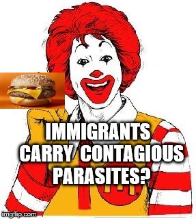 IMMIGRANTS  CARRY  CONTAGIOUS  PARASITES? | image tagged in ron mcd | made w/ Imgflip meme maker