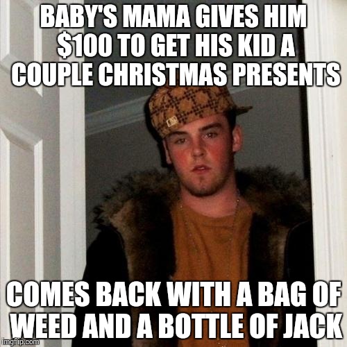 Scumbag Steve | BABY'S MAMA GIVES HIM $100 TO GET HIS KID A COUPLE CHRISTMAS PRESENTS; COMES BACK WITH A BAG OF WEED AND A BOTTLE OF JACK | image tagged in memes,scumbag steve | made w/ Imgflip meme maker