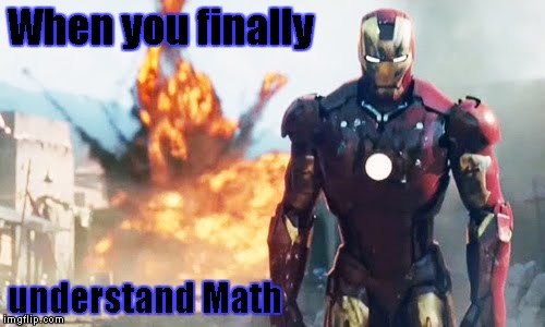 iron man walking | When you finally; understand Math | image tagged in iron man walking | made w/ Imgflip meme maker