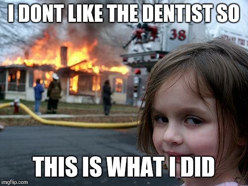 Disaster Girl | I DONT LIKE THE DENTIST SO; THIS IS WHAT I DID | image tagged in memes,disaster girl | made w/ Imgflip meme maker