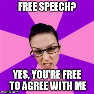 Feminist | FREE SPEECH? YES, YOU'RE FREE TO AGREE WITH ME | image tagged in feminist | made w/ Imgflip meme maker