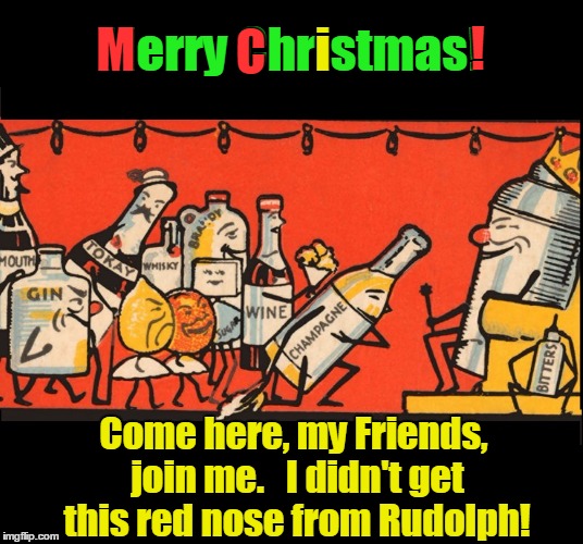 His Royal Thermos | i; M; C; ! Merry Christmas! Come here, my Friends, join me.   I didn't get this red nose from Rudolph! | image tagged in vince vance,merry christmas,booze,holiday drinking,over imbibing,getting drunk | made w/ Imgflip meme maker