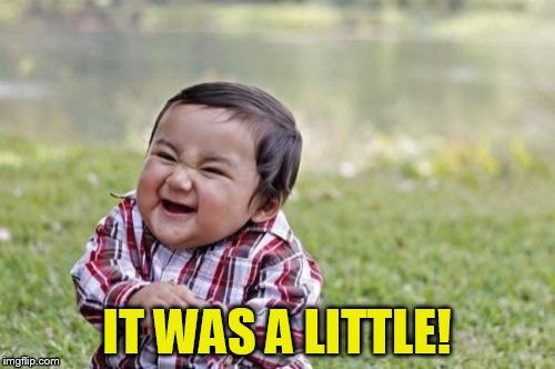 Evil Toddler Meme | IT WAS A LITTLE! | image tagged in memes,evil toddler | made w/ Imgflip meme maker