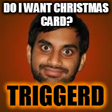 Indian guy | DO I WANT CHRISTMAS CARD? TRIGGERD | image tagged in indian guy | made w/ Imgflip meme maker