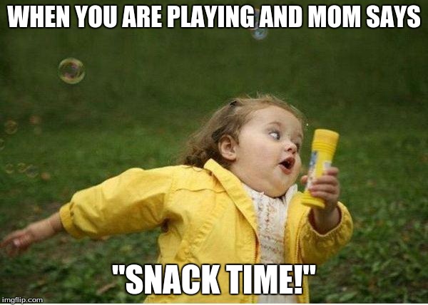 Chubby Bubbles Girl | WHEN YOU ARE PLAYING AND MOM SAYS; "SNACK TIME!" | image tagged in memes,chubby bubbles girl | made w/ Imgflip meme maker