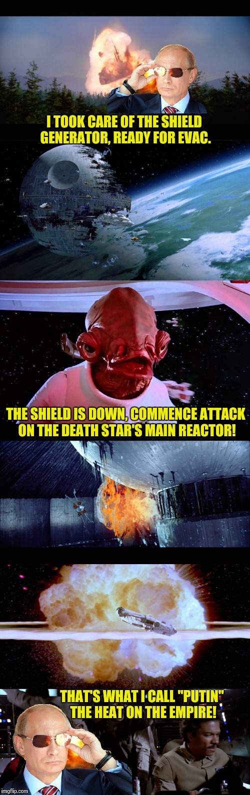 Putin takes out DS2  | I TOOK CARE OF THE SHIELD GENERATOR, READY FOR EVAC. THE SHIELD IS DOWN, COMMENCE ATTACK ON THE DEATH STAR'S MAIN REACTOR! THAT'S WHAT I CALL "PUTIN" THE HEAT ON THE EMPIRE! | image tagged in memes,star wars | made w/ Imgflip meme maker