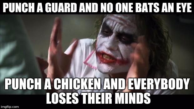 Skyrim logic. | PUNCH A GUARD AND NO ONE BATS AN EYE; PUNCH A CHICKEN AND EVERYBODY LOSES THEIR MINDS | image tagged in memes,and everybody loses their minds | made w/ Imgflip meme maker