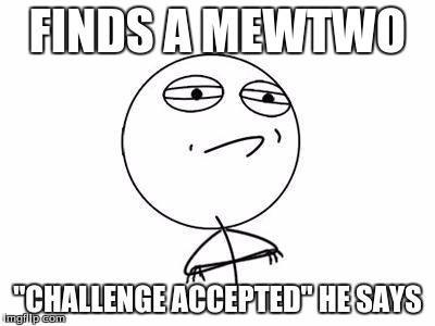 Challenge Accepted Rage Face |  FINDS A MEWTWO; "CHALLENGE ACCEPTED" HE SAYS | image tagged in memes,challenge accepted rage face | made w/ Imgflip meme maker