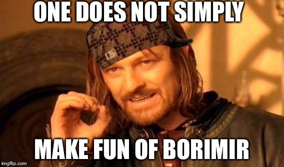 One Does Not Simply | ONE DOES NOT SIMPLY; MAKE FUN OF BORIMIR | image tagged in memes,one does not simply,scumbag | made w/ Imgflip meme maker