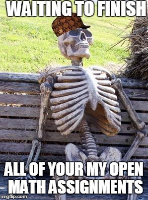 Waiting Skeleton | WAITING TO FINISH; ALL OF YOUR MY OPEN MATH ASSIGNMENTS | image tagged in memes,waiting skeleton,scumbag | made w/ Imgflip meme maker