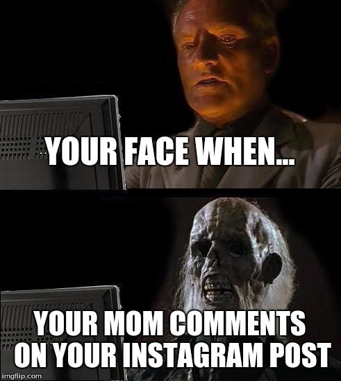 I'll Just Wait Here | YOUR FACE WHEN... YOUR MOM COMMENTS ON YOUR INSTAGRAM POST | image tagged in memes,ill just wait here | made w/ Imgflip meme maker