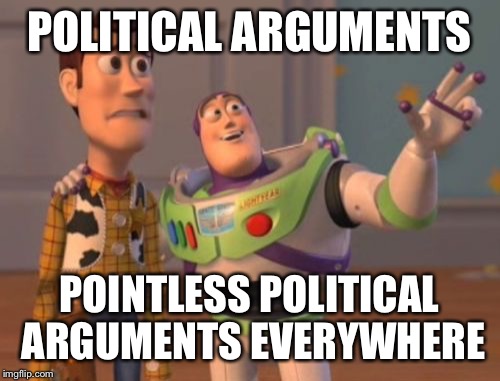 X, X Everywhere | POLITICAL ARGUMENTS; POINTLESS POLITICAL ARGUMENTS EVERYWHERE | image tagged in memes,x x everywhere | made w/ Imgflip meme maker