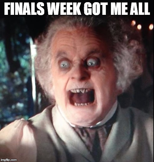 College life | FINALS WEEK GOT ME ALL | image tagged in finals week,finals,lotr,bilbo memes,kys,rage quit | made w/ Imgflip meme maker