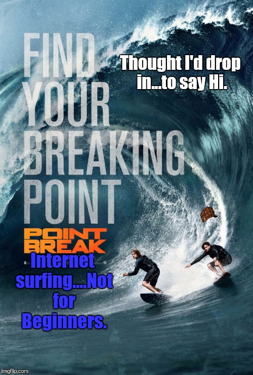 Just Like TOW-In surfing....easy till you let go of the Line...  | Thought I'd drop in...to say Hi. Internet surfing....Not for Beginners. | image tagged in internet explorer,internet trolls,welcome to imgflip,welcome to the internets,the most interesting man in yhe jungle | made w/ Imgflip meme maker