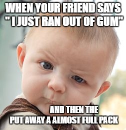 Skeptical Baby | WHEN YOUR FRIEND SAYS " I JUST RAN OUT OF GUM"; AND THEN THE PUT AWAY A ALMOST FULL PACK | image tagged in memes,skeptical baby | made w/ Imgflip meme maker