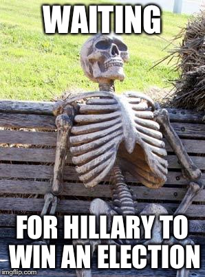 Waiting Skeleton Meme | WAITING; FOR HILLARY TO WIN AN ELECTION | image tagged in memes,waiting skeleton | made w/ Imgflip meme maker