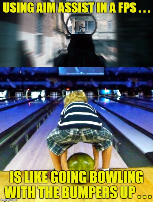 Aim Assist Weenies | USING AIM ASSIST IN A FPS . . . IS LIKE GOING BOWLING WITH THE BUMPERS UP . . . | image tagged in aim assist,juvenile | made w/ Imgflip meme maker