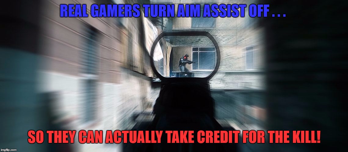 That's Not Your Kill | REAL GAMERS TURN AIM ASSIST OFF . . . SO THEY CAN ACTUALLY TAKE CREDIT FOR THE KILL! | image tagged in ads,liking the challenge | made w/ Imgflip meme maker