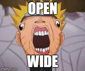 Naruto joke | OPEN; WIDE | image tagged in naruto joke | made w/ Imgflip meme maker