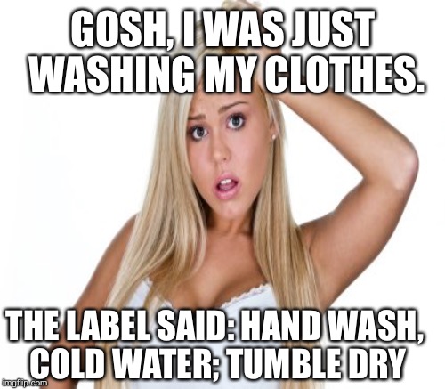 GOSH, I WAS JUST WASHING MY CLOTHES. THE LABEL SAID: HAND WASH, COLD WATER; TUMBLE DRY | made w/ Imgflip meme maker