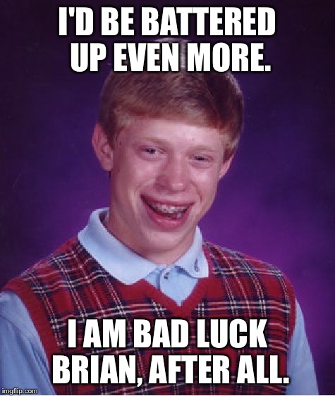 Bad Luck Brian Meme | I'D BE BATTERED UP EVEN MORE. I AM BAD LUCK BRIAN, AFTER ALL. | image tagged in memes,bad luck brian | made w/ Imgflip meme maker