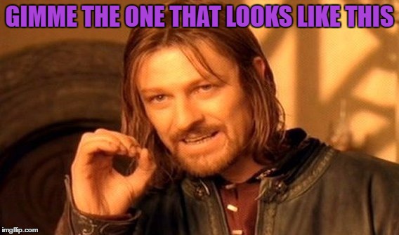 One Does Not Simply Meme | GIMME THE ONE THAT LOOKS LIKE THIS | image tagged in memes,one does not simply | made w/ Imgflip meme maker