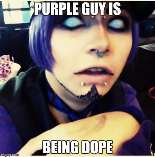 PURPLE GUY IS; BEING DOPE | made w/ Imgflip meme maker