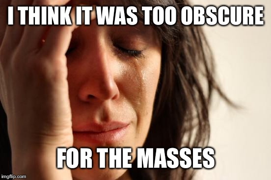 First World Problems Meme | I THINK IT WAS TOO OBSCURE FOR THE MASSES | image tagged in memes,first world problems | made w/ Imgflip meme maker