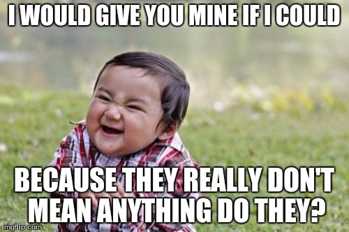 Evil Toddler Meme | I WOULD GIVE YOU MINE IF I COULD BECAUSE THEY REALLY DON'T MEAN ANYTHING DO THEY? | image tagged in memes,evil toddler | made w/ Imgflip meme maker