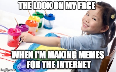 THE LOOK ON MY FACE; WHEN I'M MAKING MEMES FOR THE INTERNET | image tagged in memes,funny memes,making memes | made w/ Imgflip meme maker