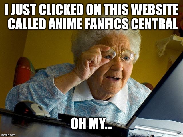 Grandma Finds The Internet | I JUST CLICKED ON THIS WEBSITE CALLED ANIME FANFICS CENTRAL; OH MY... | image tagged in memes,grandma finds the internet | made w/ Imgflip meme maker